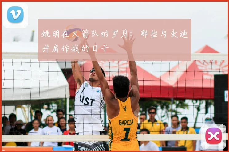 姚明在火箭队的岁月:那些与麦迪并肩作战的日子
