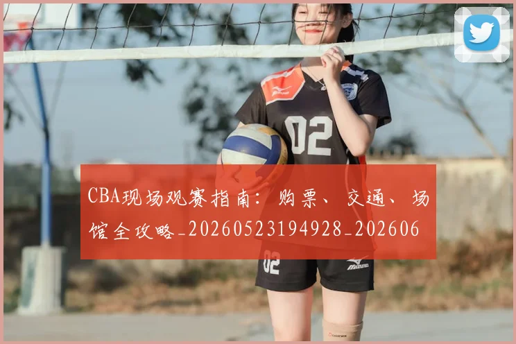 CBA现场观赛指南:购票、交通、场馆全攻略_20260523194928_20260606165254