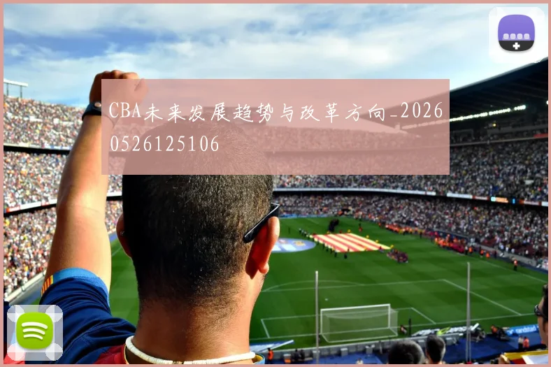 CBA未来发展趋势与改革方向_20260526125106
