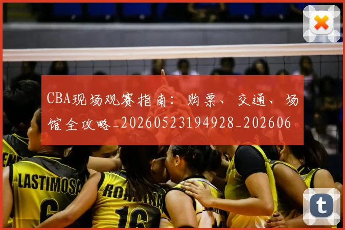 CBA现场观赛指南：购票、交通、场馆全攻略_20260523194928_20260606165254